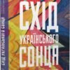 «Схід українського сонця. Історії Донеччини та Луганщини початку ХХІ століття» Катерина Зарембо