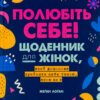 «Полюбіть себе! Щоденник для жінок, який допоможе прийняти себе такою, якою ви є» Меґан Лоґан