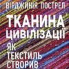 «Тканина цивілізації. Як текстиль створив світ» Вирджиния Пострел