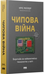 «Чипова війна. Боротьба за найважливішу технологію у світі» Кріс Міллер