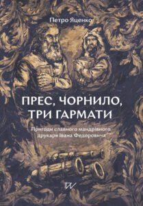 «Прес, чорнило, три гармати. Пригоди славного мандрівного друкаря Івана Федоровича» Петро Яценко