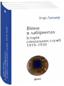 «Війни в лабіринтах. Історія спеціальних служб. 1919—1930» Ігор Ландер