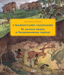 «3 мамонтами і бізонами. Як жилося людям у льодовиковому періоді» Володимир Тиліщак