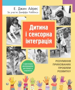 «Дитина і сенсорна інтеграція. Розуміння прихованих проблем розвитку» Айрес Е. Джин, Джефф Роббінс