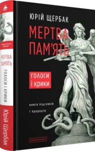«Мертва пам'ять. Голоси і крики: книга підсумків і пророцтв» Юрій Щербак
