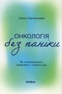 «Онкологія без паніки. Як попереджають, виявляють лікують рак» Ілона Свєженцева