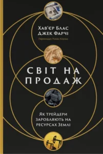 «Світ на продаж. Як трейдери заробляють на ресурсах Землі» Хав'єр Блас, Джек Фарчі