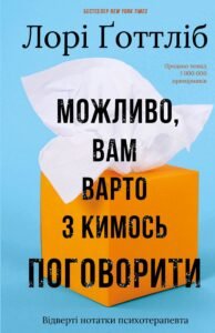 «Можливо, вам варто з кимось поговорити. Відверті нотатки психотерапевта» Лорі Готтліб