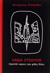 «Наша столітня. Короткі нариси про довгу війну» Володимир В'ятрович