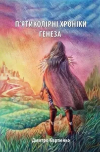 «П’ятиколірні хроніки. Том 1. Генеза» Дмитро Карпенко