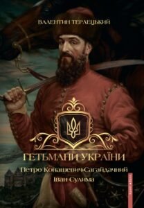 «Гетьмани України. Петро Конашевич-Сагайдачний. Іван Сулима» Валентин Терлецький