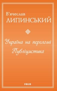 «Україна на переломі. Публіцистика» В'ячеслав Липинський