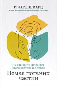 «Немає поганих частин. Як відновити цілісність і вилікуватися від травм» Річард Шварц