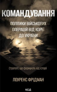 «Командування. Політики військових операцій від Кореї до України» Лоуренс Фрідман