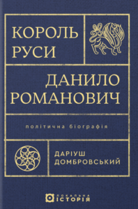 «Король Руси Данило Романович. Політична біографія» Даріуш Домбровський