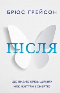 «Після. Що видно крізь щілину між життям і смертю» Брюс Грейсон
