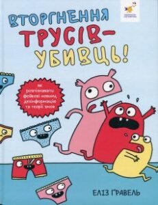 «Вторгнення трусів-убивць! Як розпізнавати фейкові новини, дезінформацію та теорії змов» Еліз Ґравель