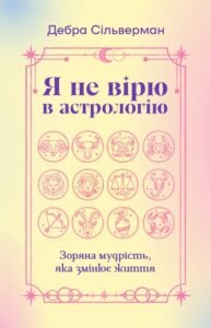 «Я не вірю в астрологію. Зоряна мудрість, яка змінює життя» Дебра Сільверман «Я не вірю в астрологію. Зоряна мудрість, яка змінює життя» Дебра Сільверман