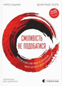 «Сміливість не подобатися. Японський феномен, який показує, як стати вільним, змінити своє життя й досягти справжнього щастя» Ічіро Кішимі, Фумітаке Кога