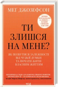«Ти злишся на мене? Як позбутися залежності від чужої думки та почати жити власним життям» Меґ Джозефсон